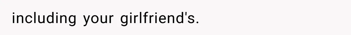 including your girlfriend's.
