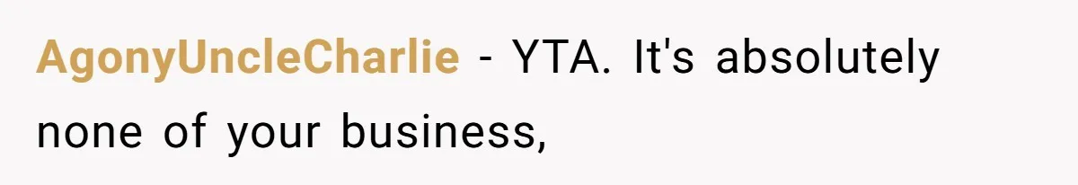 AgonyUncleCharlie − YTA. It's absolutely none of your business,