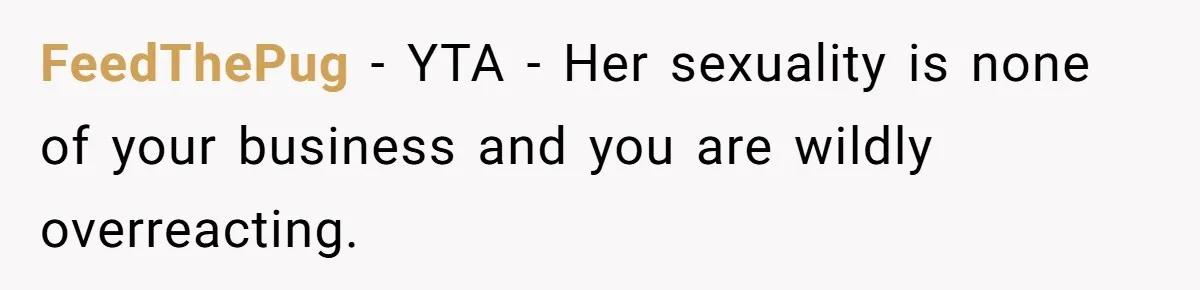 FeedThePug − YTA - Her sexuality is none of your business and you are wildly overreacting.