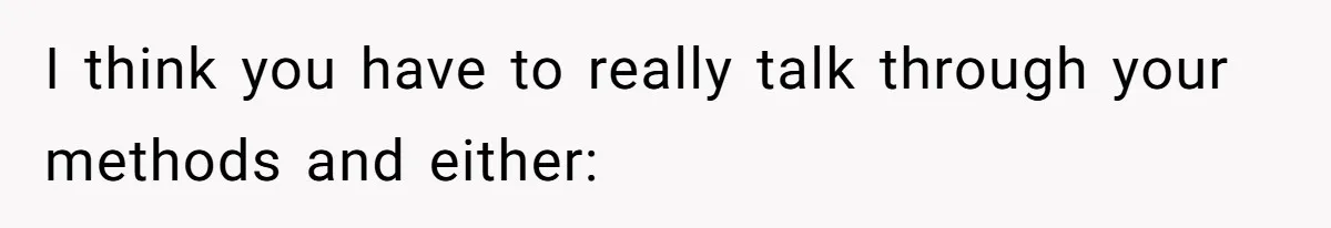 I think you have to really talk through your methods and either: