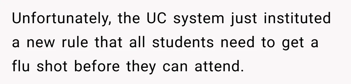 Daughter Refuses Flu Shot And Gets Threatened With College Fund Cuts By Her Antivax Mom Unfortunately, the UC system just instituted a new rule that all students need to get a flu shot before they can attend.
