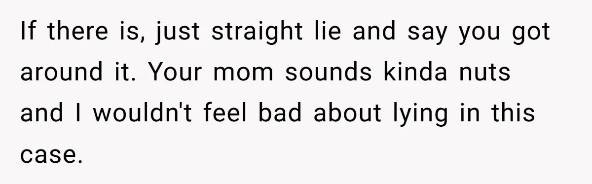 Daughter Refuses Flu Shot And Gets Threatened With College Fund Cuts By Her Antivax Mom If there is, just straight lie and say you got around it. Your mom sounds kinda nuts and I wouldn't feel bad about lying in this case.