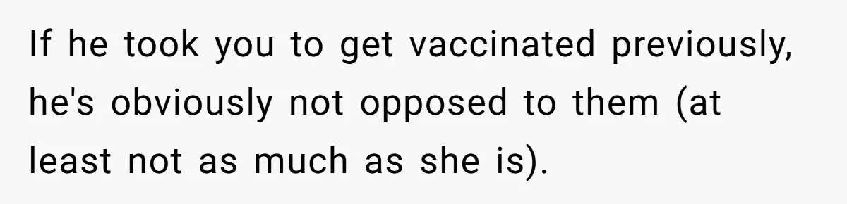 Daughter Refuses Flu Shot And Gets Threatened With College Fund Cuts By Her Antivax Mom If he took you to get vaccinated previously, he's obviously not opposed to them (at least not as much as she is).