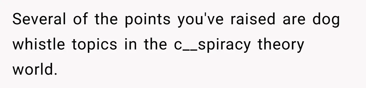 Daughter Refuses Flu Shot And Gets Threatened With College Fund Cuts By Her Antivax Mom Several of the points you've raised are dog whistle topics in the c__spiracy theory world.