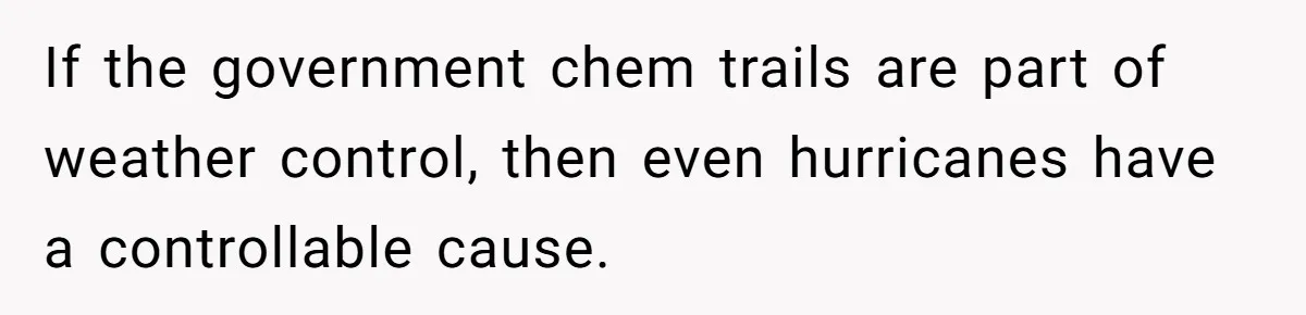 Daughter Refuses Flu Shot And Gets Threatened With College Fund Cuts By Her Antivax Mom If the government chem trails are part of weather control, then even hurricanes have a controllable cause.