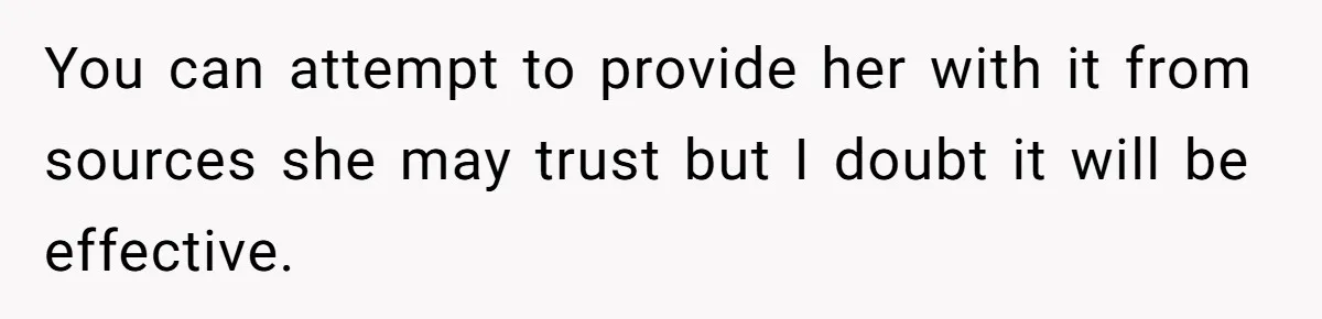Daughter Refuses Flu Shot And Gets Threatened With College Fund Cuts By Her Antivax Mom You can attempt to provide her with it from sources she may trust but I doubt it will be effective.