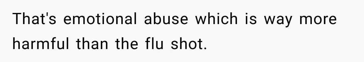 Daughter Refuses Flu Shot And Gets Threatened With College Fund Cuts By Her Antivax Mom That's emotional abuse which is way more harmful than the flu shot.