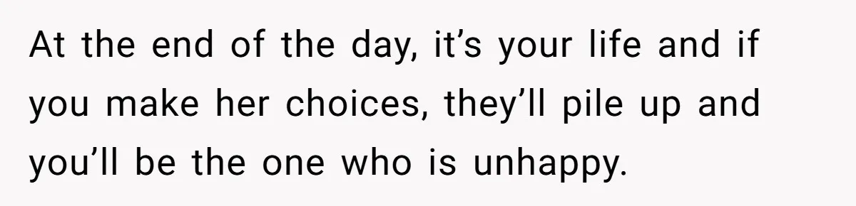 Daughter Refuses Flu Shot And Gets Threatened With College Fund Cuts By Her Antivax Mom At the end of the day, it’s your life and if you make her choices, they’ll pile up and you’ll be the one who is unhappy.