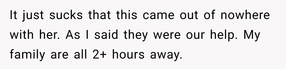 It just sucks that this came out of nowhere with her. As I said they were our help. My family are all 2+ hours away.