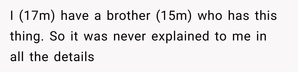 17-Year-Old Moves Out As His Parents Can't Protect Him From His 15-Year-Old Brother I (17m) have a brother (15m) who has this thing. So it was never explained to me in all the details