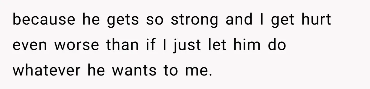 17-Year-Old Moves Out As His Parents Can't Protect Him From His 15-Year-Old Brother because he gets so strong and I get hurt even worse than if I just let him do whatever he wants to me.