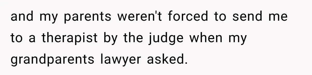 17-Year-Old Moves Out As His Parents Can't Protect Him From His 15-Year-Old Brother and my parents weren't forced to send me to a therapist by the judge when my grandparents lawyer asked.