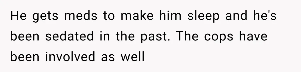 17-Year-Old Moves Out As His Parents Can't Protect Him From His 15-Year-Old Brother He gets meds to make him sleep and he's been sedated in the past. The cops have been involved as well