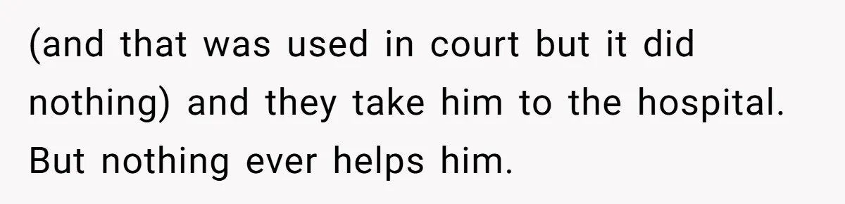 17-Year-Old Moves Out As His Parents Can't Protect Him From His 15-Year-Old Brother (and that was used in court but it did nothing) and they take him to the hospital. But nothing ever helps him.