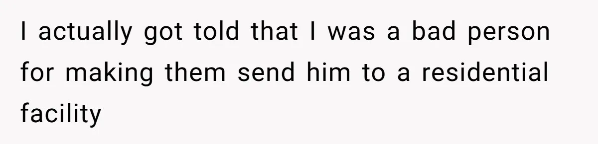 17-Year-Old Moves Out As His Parents Can't Protect Him From His 15-Year-Old Brother I actually got told that I was a bad person for making them send him to a residential facility