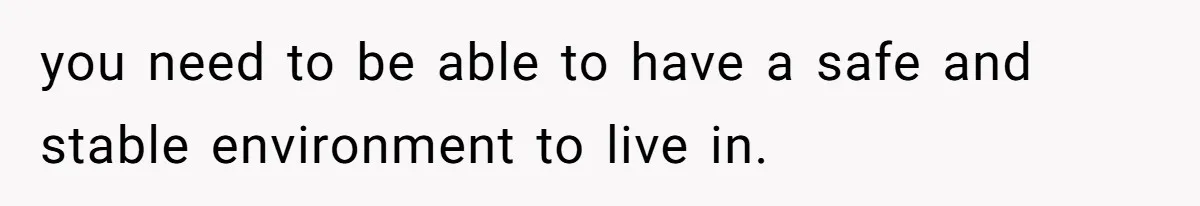 17-Year-Old Moves Out As His Parents Can't Protect Him From His 15-Year-Old Brother you need to be able to have a safe and stable environment to live in.