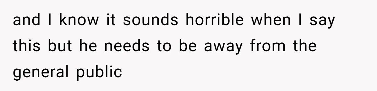 17-Year-Old Moves Out As His Parents Can't Protect Him From His 15-Year-Old Brother and I know it sounds horrible when I say this but he needs to be away from the general public