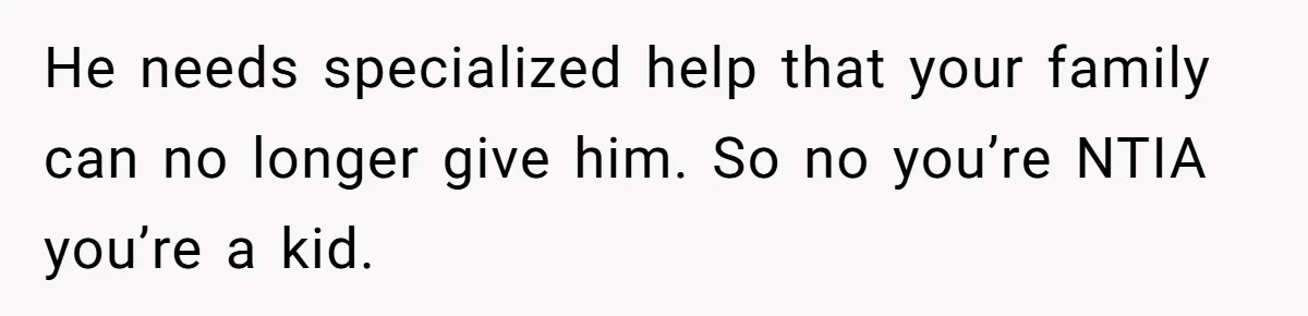 17-Year-Old Moves Out As His Parents Can't Protect Him From His 15-Year-Old Brother He needs specialized help that your family can no longer give him. So no you’re NTIA you’re a kid.