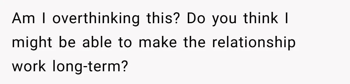Submissive Partner Realizes His Girlfriend Doesn’t Love Him, Just Wants A Servant Am I overthinking this? Do you think I might be able to make the relationship work long-term?
