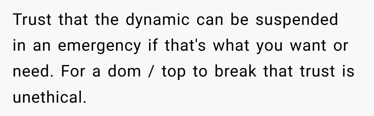 Submissive Partner Realizes His Girlfriend Doesn’t Love Him, Just Wants A Servant Trust that the dynamic can be suspended in an emergency if that's what you want or need. For a dom / top to break that trust is unethical.