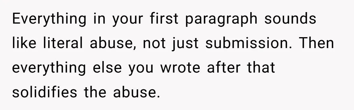 Submissive Partner Realizes His Girlfriend Doesn’t Love Him, Just Wants A Servant Everything in your first paragraph sounds like literal abuse, not just submission. Then everything else you wrote after that solidifies the abuse.