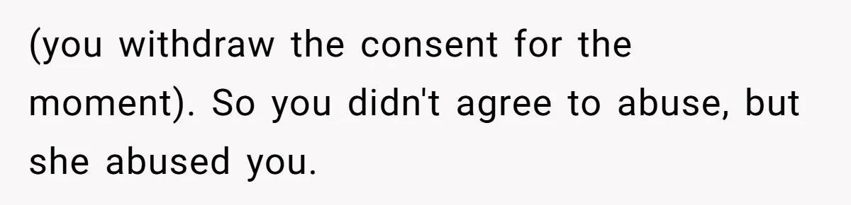 Submissive Partner Realizes His Girlfriend Doesn’t Love Him, Just Wants A Servant (you withdraw the consent for the moment). So you didn't agree to abuse, but she abused you.