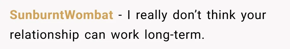 Submissive Partner Realizes His Girlfriend Doesn’t Love Him, Just Wants A Servant SunburntWombat − I really don’t think your relationship can work long-term.