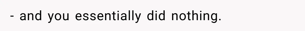 - and you essentially did nothing.