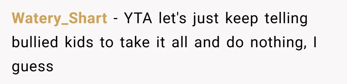 Watery_Shart − YTA let's just keep telling bullied kids to take it all and do nothing, I guess
