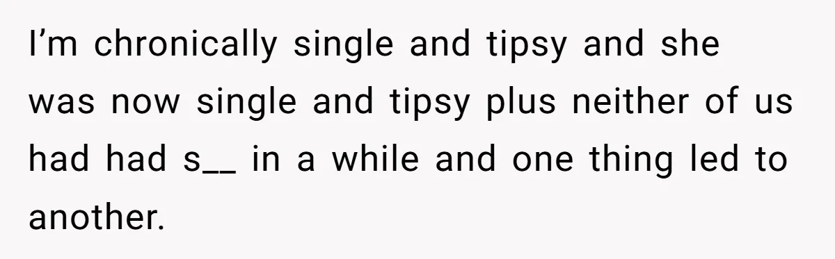 After A Drunken Night, She’s Pregnant, Now He Wants To Take Their Relationship To The Next Level I’m chronically single and tipsy and she was now single and tipsy plus neither of us had had s__ in a while and one thing led to another.