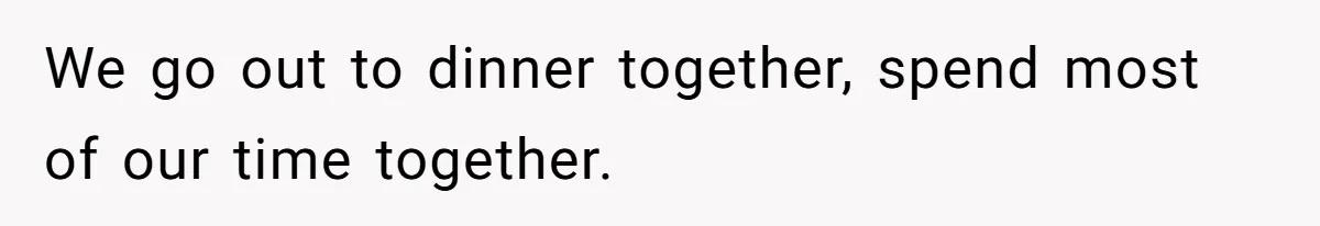 After A Drunken Night, She’s Pregnant, Now He Wants To Take Their Relationship To The Next Level We go out to dinner together, spend most of our time together.