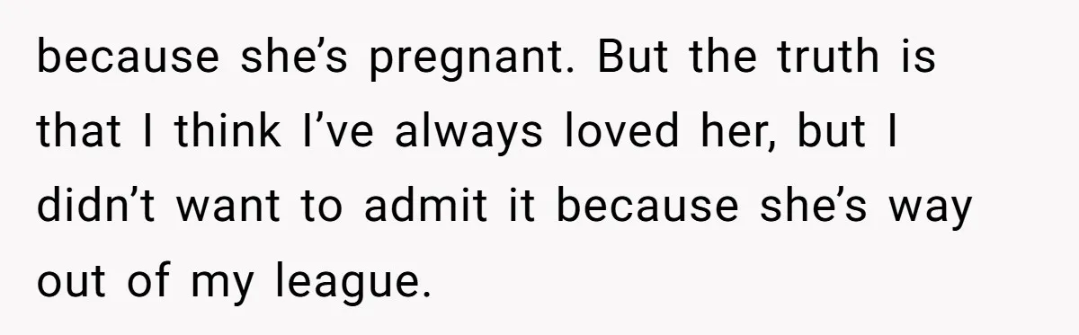 After A Drunken Night, She’s Pregnant, Now He Wants To Take Their Relationship To The Next Level because she’s pregnant. But the truth is that I think I’ve always loved her, but I didn’t want to admit it because she’s way out of my league.