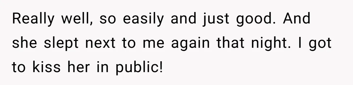 After A Drunken Night, She’s Pregnant, Now He Wants To Take Their Relationship To The Next Level Really well, so easily and just good. And she slept next to me again that night. I got to kiss her in public!