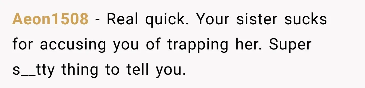 After A Drunken Night, She’s Pregnant, Now He Wants To Take Their Relationship To The Next Level Aeon1508 − Real quick. Your sister sucks for accusing you of trapping her. Super s__tty thing to tell you.