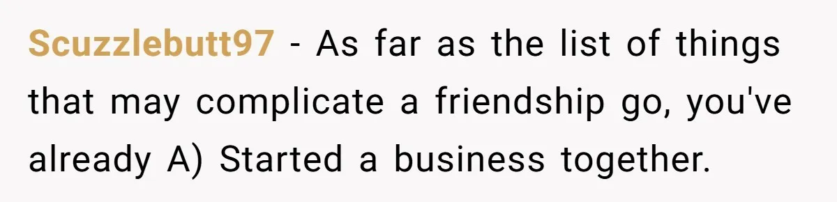 After A Drunken Night, She’s Pregnant, Now He Wants To Take Their Relationship To The Next Level Scuzzlebutt97 − As far as the list of things that may complicate a friendship go, you've already A) Started a business together.