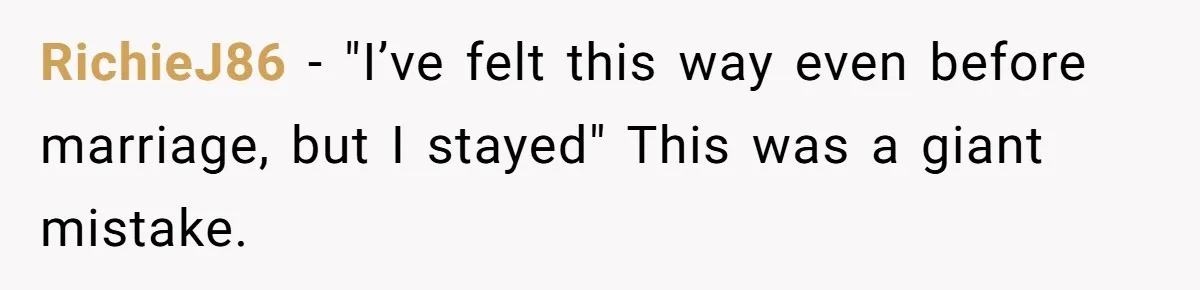 RichieJ86 − "I’ve felt this way even before marriage, but I stayed" This was a giant mistake.