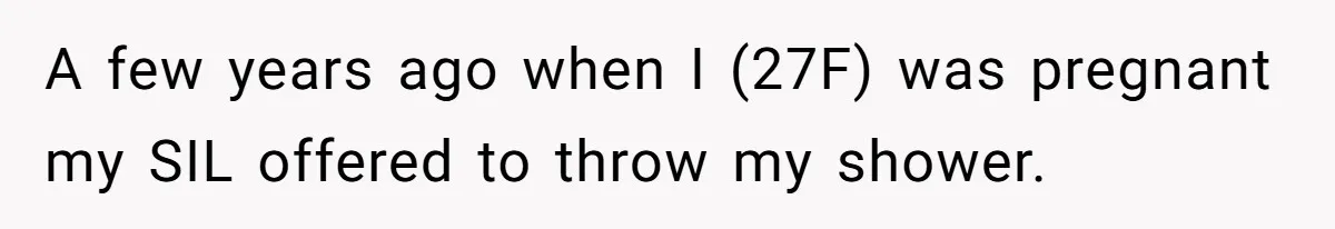 A few years ago when I (27F) was pregnant my SIL offered to throw my shower.