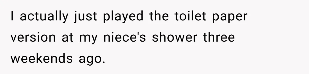 I actually just played the toilet paper version at my niece's shower three weekends ago.