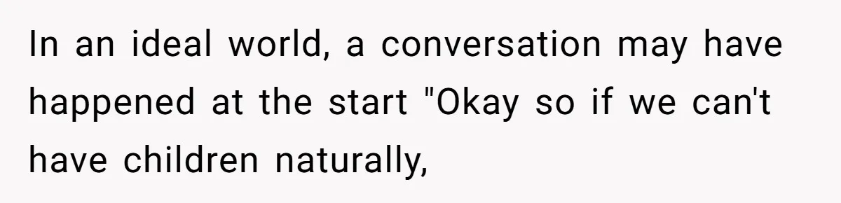 In an ideal world, a conversation may have happened at the start "Okay so if we can't have children naturally,