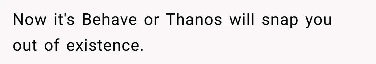 Sister Convinces Her Menacing Brother That Thanos Is Coming For Naughty Children Now it's Behave or Thanos will snap you out of existence.