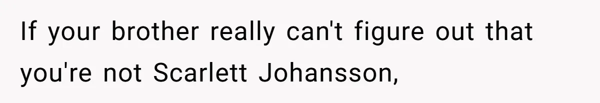 Sister Convinces Her Menacing Brother That Thanos Is Coming For Naughty Children If your brother really can't figure out that you're not Scarlett Johansson,
