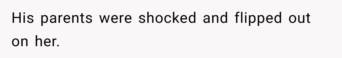 His parents were shocked and flipped out on her.