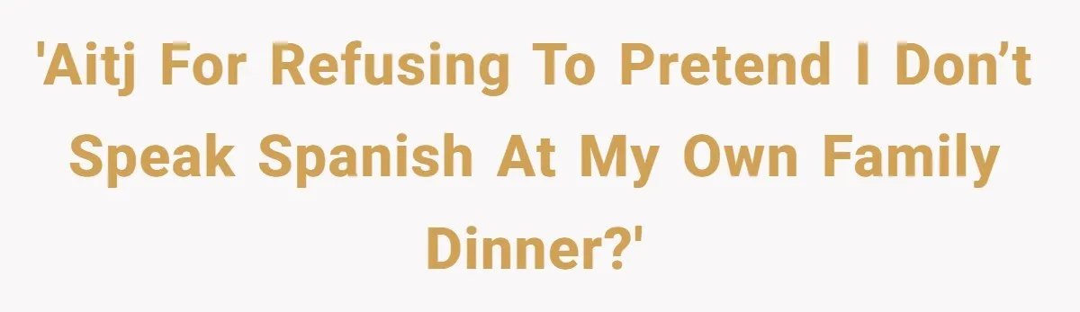 Woman Finally Speaks Up In Spanish After Her Brother’s Girlfriend’s Mother Critiques Everything About Her Family 'AITJ for refusing to pretend I don’t speak Spanish at my own family dinner?'