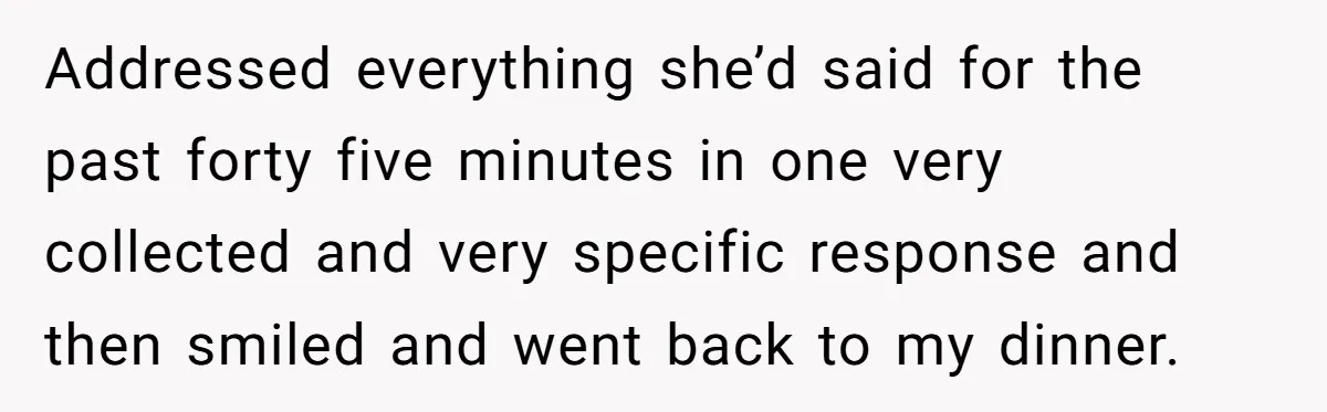 Woman Finally Speaks Up In Spanish After Her Brother’s Girlfriend’s Mother Critiques Everything About Her Family Addressed everything she’d said for the past forty five minutes in one very collected and very specific response and then smiled and went back to my dinner.