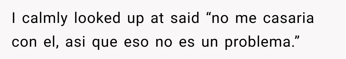 Woman Finally Speaks Up In Spanish After Her Brother’s Girlfriend’s Mother Critiques Everything About Her Family I calmly looked up at said “no me casaria con el, asi que eso no es un problema.”