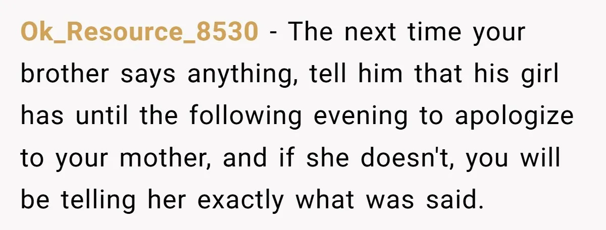 Woman Finally Speaks Up In Spanish After Her Brother’s Girlfriend’s Mother Critiques Everything About Her Family Ok_Resource_8530 − The next time your brother says anything, tell him that his girl has until the following evening to apologize to your mother, and if she doesn't, you will...