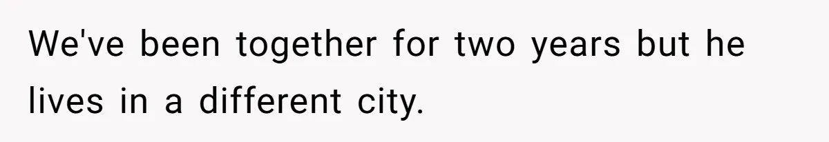 We've been together for two years but he lives in a different city.