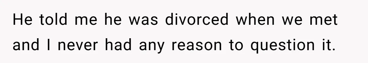 He told me he was divorced when we met and I never had any reason to question it.
