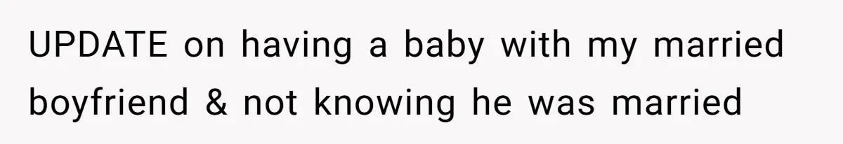 UPDATE on having a baby with my married boyfriend & not knowing he was married