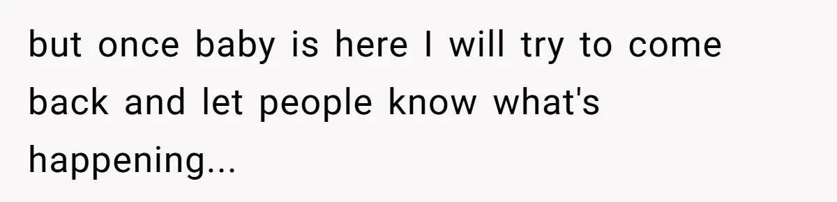but once baby is here I will try to come back and let people know what's happening...